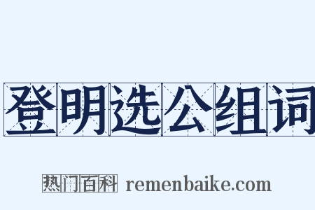 登明选公组词是什么意思的图片